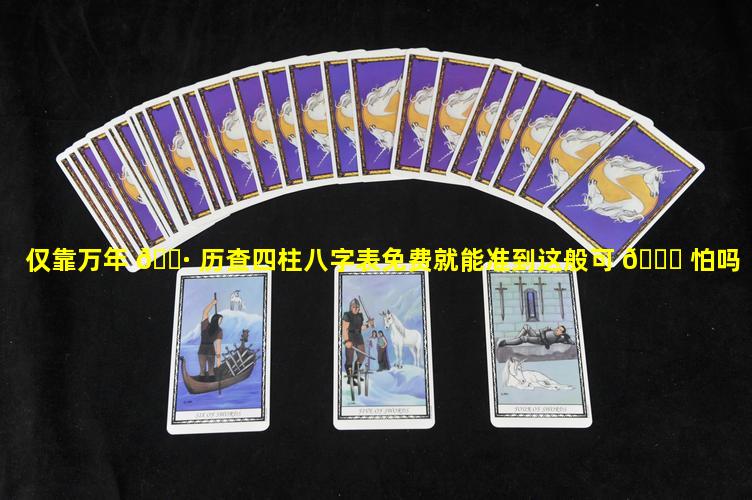 仅靠万年 🌷 历查四柱八字表免费就能准到这般可 🕊 怕吗